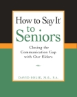How to Say It® to Seniors: Closing the Communication Gap with Our Elders By David Solie Cover Image