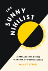 The Sunny Nihilist: A Declaration of the Pleasure of Pointlessness By Wendy Syfret Cover Image