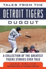Tales from the Detroit Tigers Dugout: A Collection of the Greatest Tigers Stories Ever Told (Tales from the Team) By Jack Ebling, Richard Kincaide (Contributions by) Cover Image