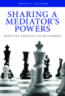 Sharing a Mediator's Powers: Effective Advocacy in Settlement [With DVD] Cover Image