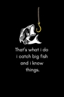 That's what i do i catch big fish and i know things: My Fishing Log Book For Recording Fishing Notes - Experiences and Memories Cover Image