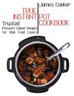 True Instant Pot Cookbook: Trusted Pressure Cooker Recipes for Real Food Lovers (Bonus Gift Cookbook Inside) Cover Image