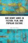 Our Henry James in Fiction, Film, and Popular Culture (Routledge Studies in Twentieth-Century Literature) By John Carlos Rowe Cover Image