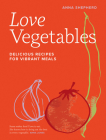 Love Vegetables: Delicious Recipes for Vibrant Meals By Anna Shepherd Cover Image