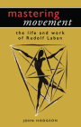 Mastering Movement: The Life and Work of Rudolf Laban (Theatre Arts (Routledge Paperback)) By John Hodgson Cover Image