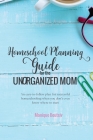 Homeschool Planning Guide for the Unorganized Mom: An easy-to-follow plan for successful homeschooling when you don't even know where to start By Monique Boutsiv Cover Image