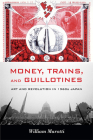 Money, Trains, and Guillotines: Art and Revolution in 1960s Japan (Asia-Pacific: Culture) By William Marotti Cover Image