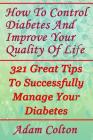 How To Control Diabetes And Improve Your Quality Of Life: 321 Great Tips To Successfully Manage Your Diabetes By Adam Colton Cover Image