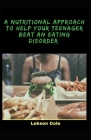 A Nutritional Approach To Help Your Teenager Beat An Eating Disorder: Actions And Reactions Of Teenagers Eating Disorders By Lekson Cole Cover Image