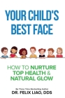Your Child's Best Face: How To Nurture Top Health & Natural Glow Cover Image