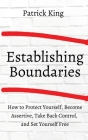 How to Establish Boundaries: Protect Yourself, Become Assertive, Take Back Control, and Set Yourself Free By Patrick King Cover Image