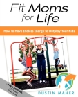 Fit Moms for Life: How to Have Endless Energy to Outplay Your Kids By Dustin Maher Cover Image