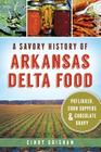 A Savory History of Arkansas Delta Food: Potlikker, Coon Suppers & Chocolate Gravy (American Palate) By Cindy Grisham Cover Image