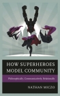 How Superheroes Model Community: Philosophically, Communicatively, Relationally By Nathan Miczo Cover Image