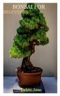 Bonsai for Beginners: A Beginner's Guide To Bonsai Trees Cover Image