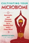 Cultivating Your Microbiome: Ayurvedic and Chinese Practices for a Healthy Gut and a Clear Mind By Bridgette Shea, L.Ac., MAcOM Cover Image