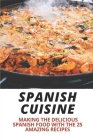 Spanish Cuisine: Making The Delicious Spanish Food With The 25 Amazing Recipes: Spain Food Culture By Janeth Dooms Cover Image