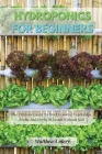 Hydroponics for Beginners: The Ultimate Guide To Start Growing Vegetables, Fruits And Herbs At Home Without Soil Cover Image