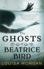 The Ghosts of Beatrice Bird By Louisa Morgan Cover Image