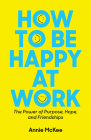 How to Be Happy at Work: The Power of Purpose, Hope, and Friendship By Annie McKee Cover Image