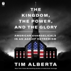 The Kingdom, the Power, and the Glory: American Evangelicals in an Age of Extremism By Tim Alberta, Tim Alberta (Read by) Cover Image