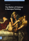 The Matter of Violence in Baroque Painting By Bogdan Cornea Cover Image