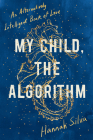 My Child, the Algorithm: An Alternatively Intelligent Book of Love By Hannah Silva Cover Image