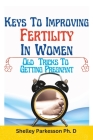 Keys to Improving Fertility in Women: Old Tricks to Getting Pregnant By Shelley Parkesson Cover Image