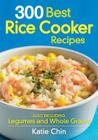 300 Best Rice Cooker Recipes: Also Including Legumes and Whole Grains By Katie Chin Cover Image