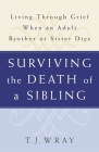 Surviving the Death of a Sibling: Living Through Grief When an Adult Brother or Sister Dies By T.J. Wray Cover Image