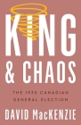 King and Chaos: The 1935 Canadian General Election (Turning Point Elections) By David MacKenzie Cover Image