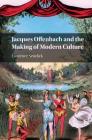 Jacques Offenbach and the Making of Modern Culture By Laurence Senelick Cover Image