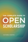 The Complete Guide to Open Scholarship By Victoria Martin Cover Image