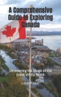 A Comprehensive Guide to Exploring Canada: Uncovering the Magic of the Great White North By Lucas Fisher Cover Image
