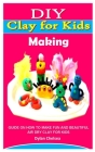 DIY Clay for Kids Making: Guide on How to Make Fun and Beautiful Air Dry Clay for Kids By Dylan Chelsea Cover Image