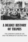 A Deadly History Of Thames: The London's Giver Of Life And The Bringer Of Destruction: Scary True Crime Stories On Thames River By Lisandra Mir Cover Image