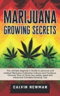 Marijuana Growing Secrets: The Ultimate Beginner's Guide to Personal and Medical Marijuana Cultivation Indoors and Outdoors. Discover How to Grow By Calvin Newman Cover Image