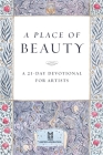 A Place of Beauty: A 21-Day Devotional for Artists By Catherine M. Miller (Editor) Cover Image