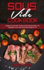 Sous Vide Cookbook: A Beginner's Guide With The Best and Most Delicious Meat, Fish, Vegetables, Fruits, Soups And Dessert Recipes For You Cover Image
