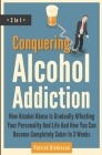Conquering Alcohol Addiction 2 In 1: How Alcohol Abuse Is Gradually Affecting Your Personality And Life And How You Can Become Completely Sober In 3 W By Patrick Dickinson Cover Image