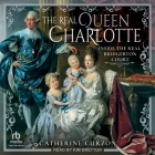 The Real Queen Charlotte: Inside the Real Bridgerton Court By Catherine Curzon, Kim Bretton (Read by) Cover Image