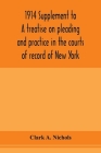 1914 Supplement to A treatise on pleading and practice in the courts of record of New York: including pleading and practice in actions generally and a By Clark A. Nichols Cover Image