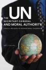 The Un Secretary-General and Moral Authority: Ethics and Religion in International Leadership Cover Image