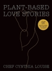 Plant-Based Love Stories: 97 Real Food Recipes That Make You Feel Good By Chef Cynthia Louise Cover Image