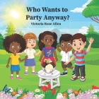 Who Wants to Party Anyway?: ATale Of Friendship, Surprises, And TheJoyOf Celebration By Victoria Rose Allen Cover Image