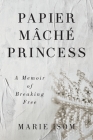 Papier Mäché Princess: A Memoir of Breaking Free By Marie Isom Cover Image