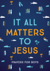 It All Matters to Jesus (boys): Prayers for Boys By Glenn Hascall Cover Image