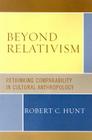 Beyond Relativism: Comparability in Cultural Anthropology By Robert C. Hunt Cover Image