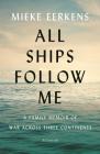 All Ships Follow Me: A Family Memoir of War Across Three Continents By Mieke Eerkens Cover Image