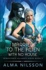 Married to the Alien with No House: Renascence Alliance Series Book 3 By Alma Nilsson Cover Image